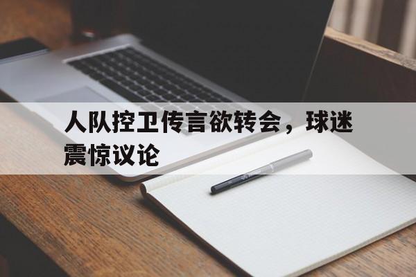 人队控卫传言欲转会，球迷震惊议论