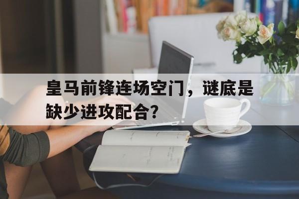 包含皇马前锋连场空门，谜底是缺少进攻配合？的词条