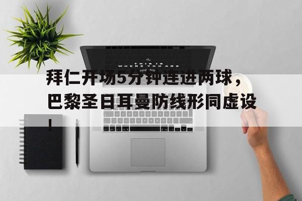 拜仁开场5分钟连进两球，巴黎圣日耳曼防线形同虚设！