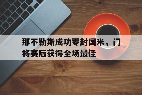 那不勒斯成功零封国米，门将赛后获得全场最佳